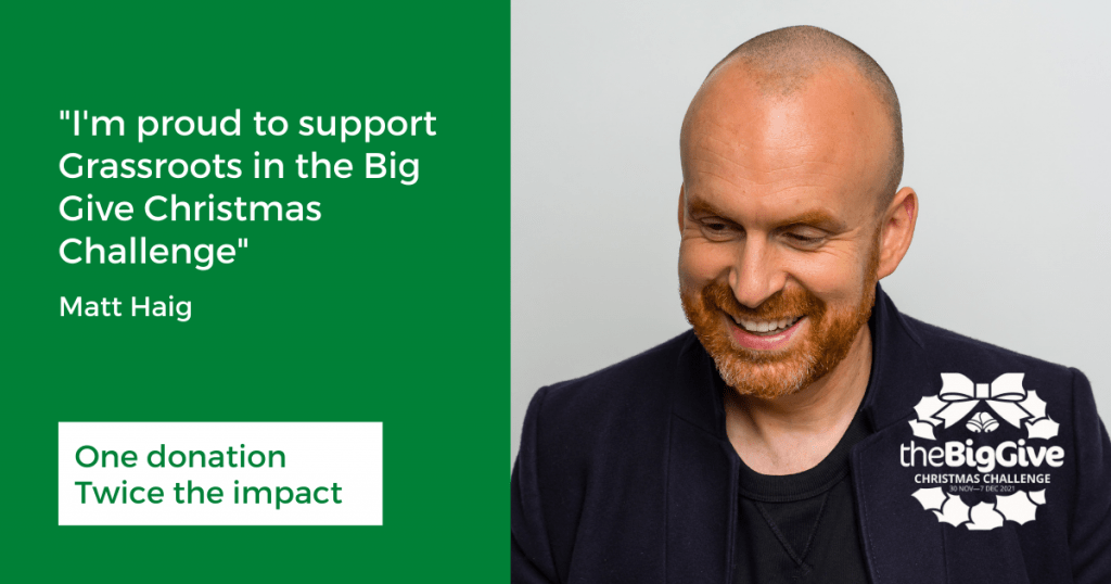 I'm proud to support Grassroots in the Big Give Christmas Challenge - Matt Haig. One donation, twice the impact.