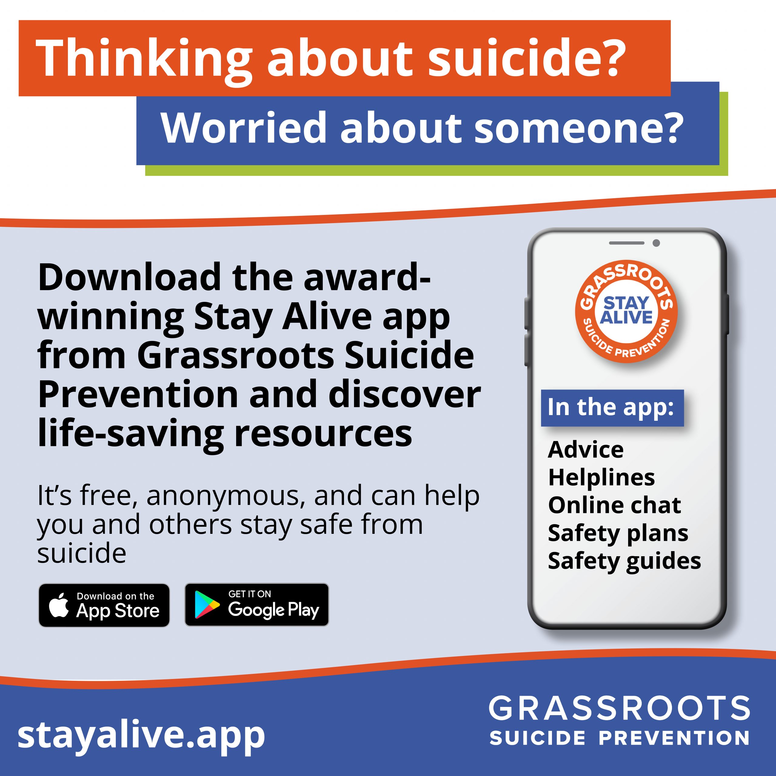 Thinking about suicide? Worried about someone? Download the award-winning Stay Alive app from Grassroots Suicide Prevention and discover life-saving resources. It's free, anonymous, and can help you and others stay safe from suicide
